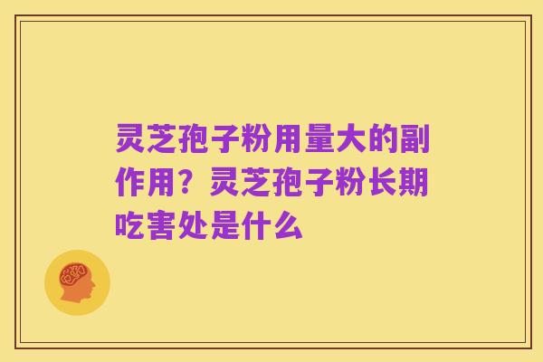 灵芝孢子粉用量大的副作用？灵芝孢子粉长期吃害处是什么