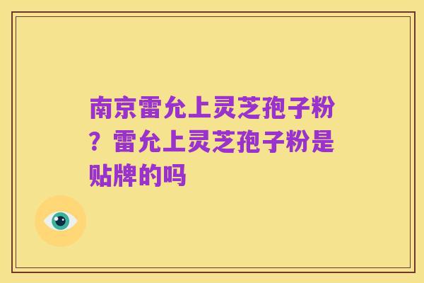 南京雷允上灵芝孢子粉？雷允上灵芝孢子粉是贴牌的吗