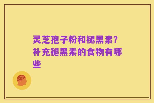 灵芝孢子粉和褪黑素？补充褪黑素的食物有哪些