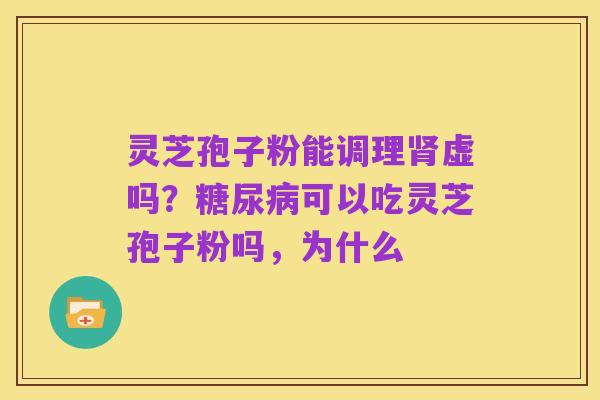 灵芝孢子粉能调理肾虚吗?糖尿病可以吃灵芝孢子粉吗,为什么