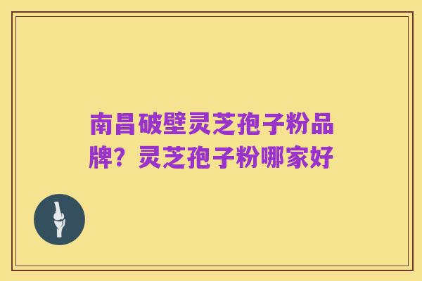 南昌破壁灵芝孢子粉品牌？灵芝孢子粉哪家好