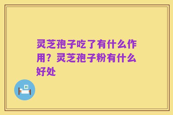 灵芝孢子吃了有什么作用?灵芝孢子粉有什么好处