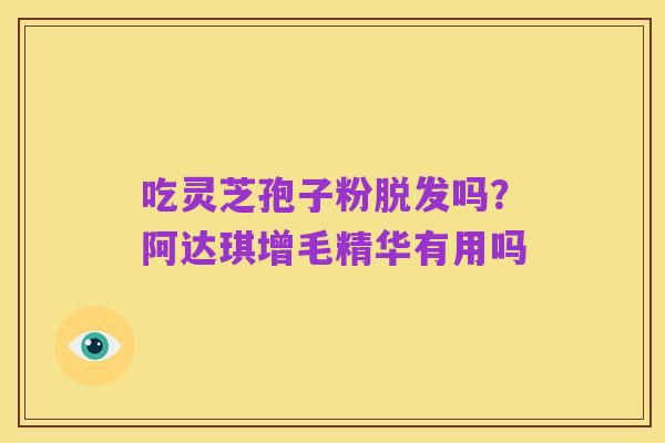吃灵芝孢子粉脱发吗?阿达琪增毛精华有用吗