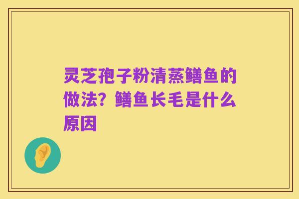 灵芝孢子粉清蒸鳝鱼的做法?鳝鱼长毛是什么原因