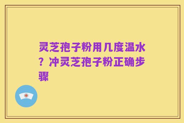 灵芝孢子粉用几度温水?冲灵芝孢子粉正确步骤
