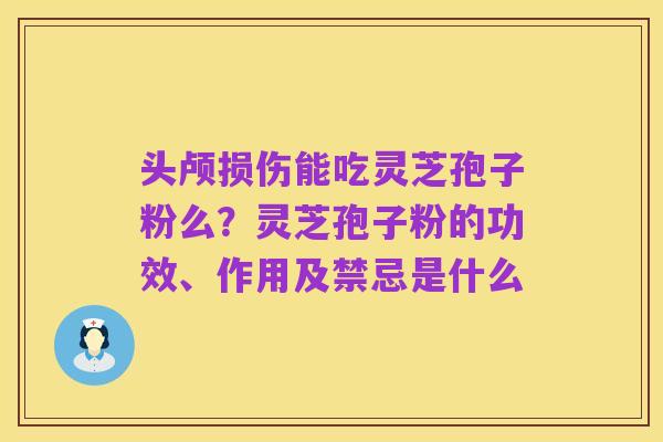 头颅损伤能吃灵芝孢子粉么?灵芝孢子粉的功效、作用及禁忌是什么