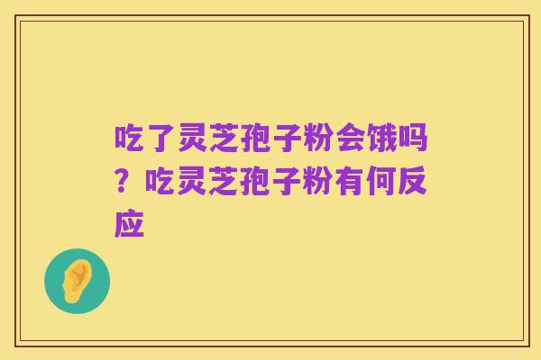 吃了灵芝孢子粉会饿吗？吃灵芝孢子粉有何反应