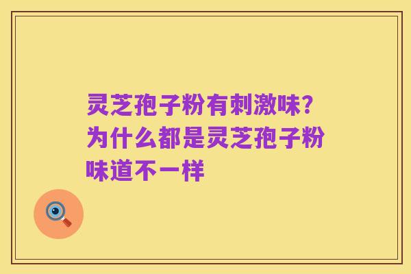 灵芝孢子粉有刺激味?为什么都是灵芝孢子粉味道不一样