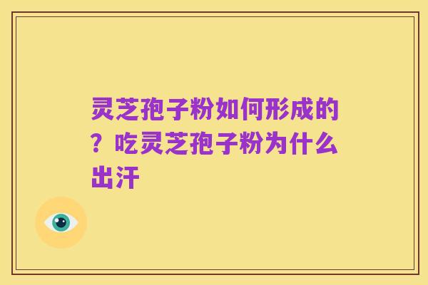 灵芝孢子粉如何形成的?吃灵芝孢子粉为什么出汗