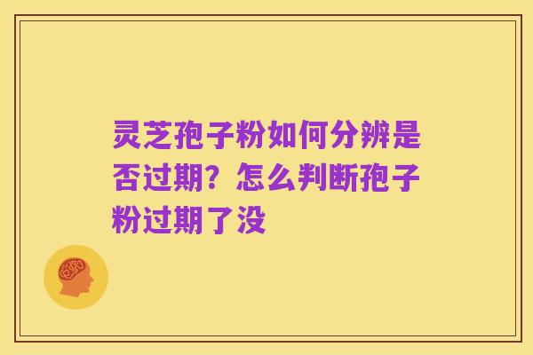 灵芝孢子粉如何分辨是否过期？怎么判断孢子粉过期了没