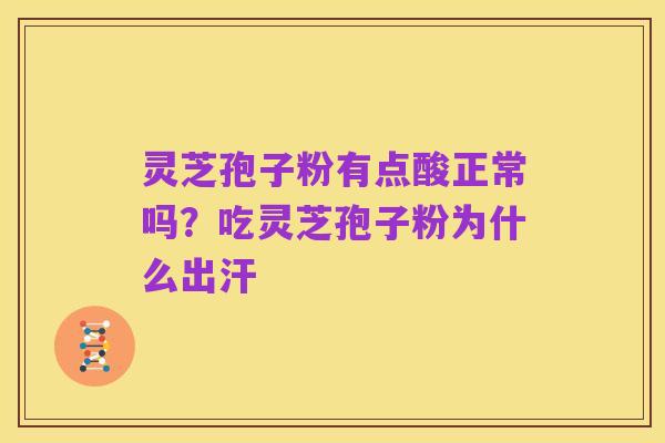 灵芝孢子粉有点酸正常吗?吃灵芝孢子粉为什么出汗