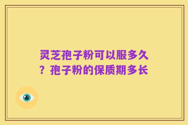 灵芝孢子粉可以服多久?孢子粉的保质期多长