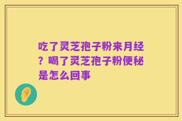 吃了灵芝孢子粉来月经？喝了灵芝孢子粉便秘是怎么回事
