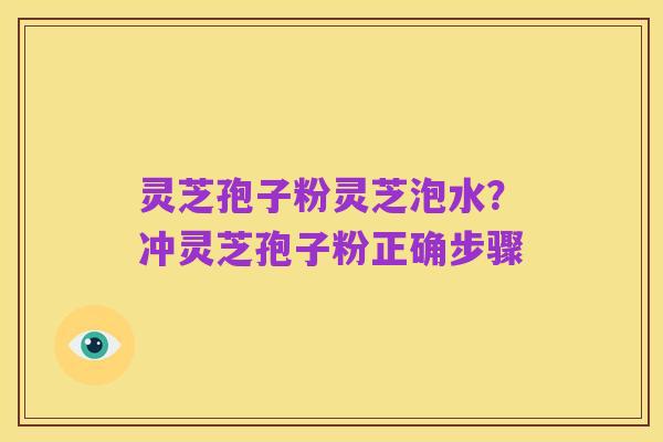 灵芝孢子粉灵芝泡水？冲灵芝孢子粉正确步骤
