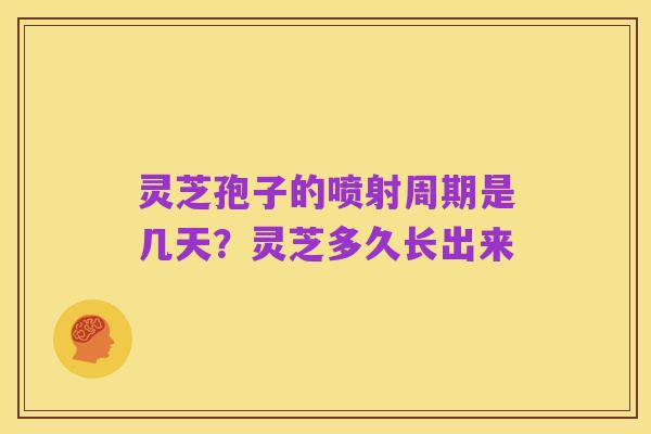 灵芝孢子的喷射周期是几天？灵芝多久长出来