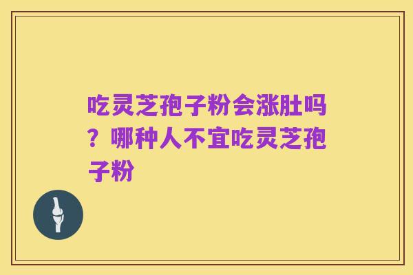 吃灵芝孢子粉会涨肚吗？哪种人不宜吃灵芝孢子粉