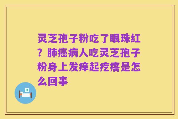灵芝孢子粉吃了眼珠红？肺癌病人吃灵芝孢子粉身上发痒起疙瘩是怎么回事