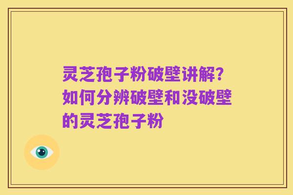 灵芝孢子粉破壁讲解?如何分辨破壁和没破壁的灵芝孢子粉