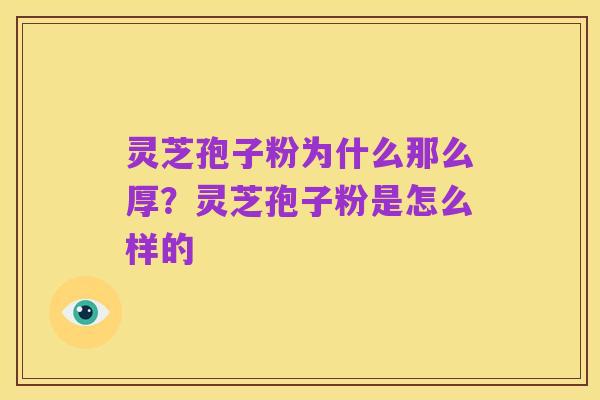 灵芝孢子粉为什么那么厚?灵芝孢子粉是怎么样的