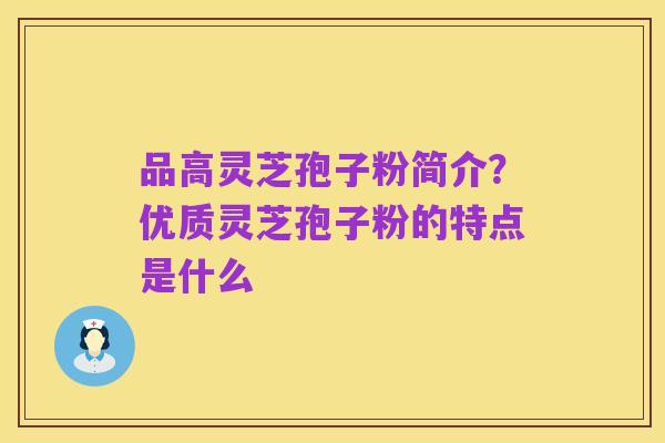品高灵芝孢子粉简介?优质灵芝孢子粉的特点是什么