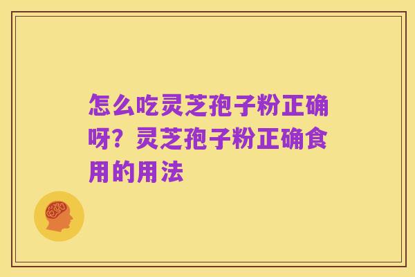 怎么吃灵芝孢子粉正确呀？灵芝孢子粉正确食用的用法