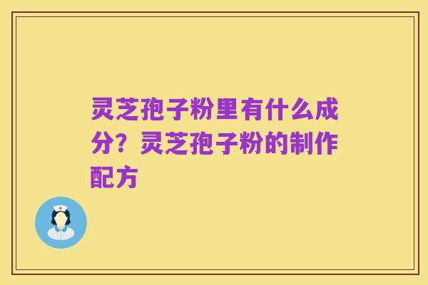灵芝孢子粉里有什么成分?灵芝孢子粉的制作配方
