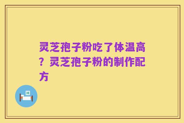 灵芝孢子粉吃了体温高？灵芝孢子粉的制作配方