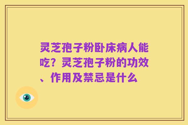 灵芝孢子粉卧床病人能吃?灵芝孢子粉的功效、作用及禁忌是什么