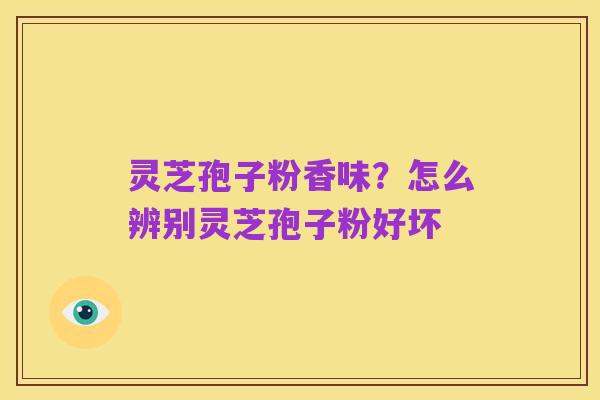 灵芝孢子粉香味?怎么辨别灵芝孢子粉好坏