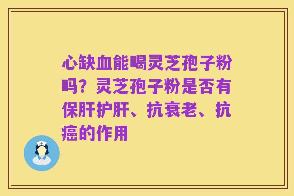 心缺血能喝灵芝孢子粉吗？灵芝孢子粉是否有保肝护肝、抗衰老、抗癌的作用