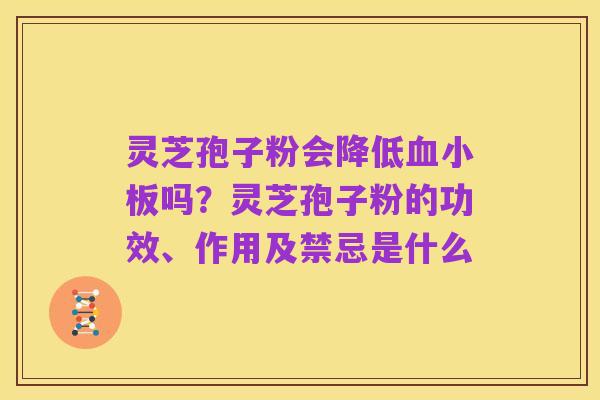 灵芝孢子粉会降低血小板吗？灵芝孢子粉的功效、作用及禁忌是什么