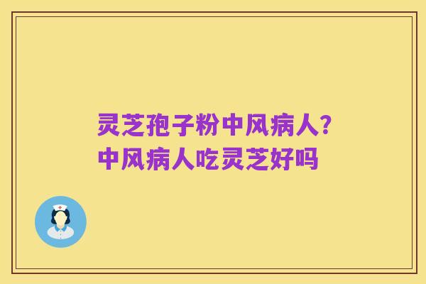 灵芝孢子粉中风病人？中风病人吃灵芝好吗