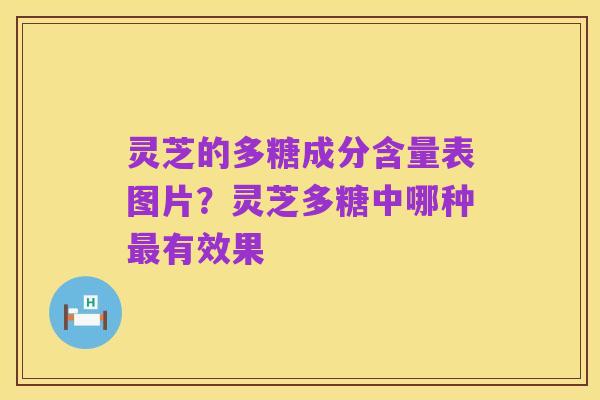 灵芝的多糖成分含量表图片?灵芝多糖中哪种最有效果