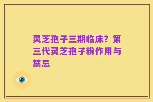 灵芝孢子三期临床?第三代灵芝孢子粉作用与禁忌