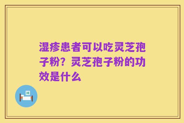 湿疹患者可以吃灵芝孢子粉?灵芝孢子粉的功效是什么