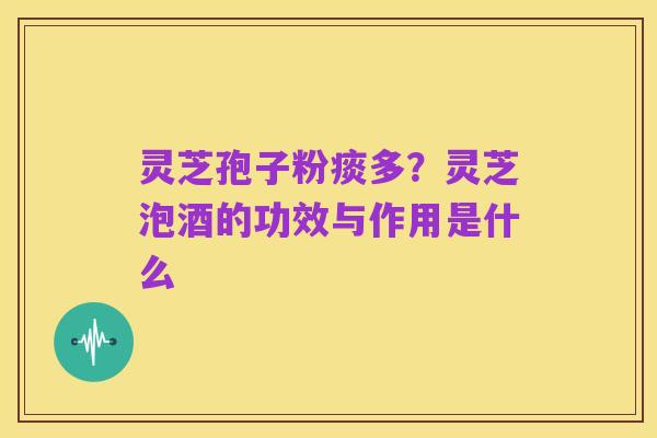 灵芝孢子粉痰多?灵芝泡酒的功效与作用是什么