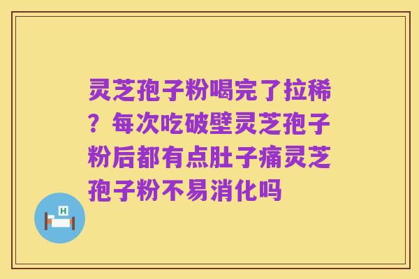 灵芝孢子粉喝完了拉稀?每次吃破壁灵芝孢子粉后都有点肚子痛灵芝孢子粉不易消化吗