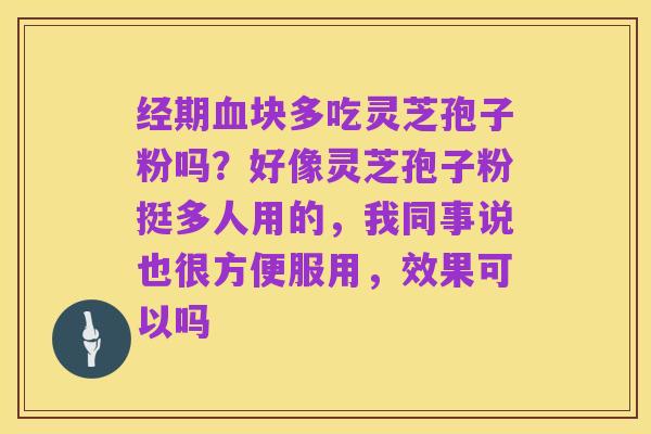 经期血块多吃灵芝孢子粉吗？好像灵芝孢子粉挺多人用的，我同事说也很方便服用，效果可以吗