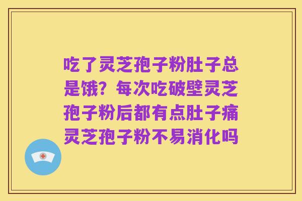 吃了灵芝孢子粉肚子总是饿？每次吃破壁灵芝孢子粉后都有点肚子痛灵芝孢子粉不易消化吗