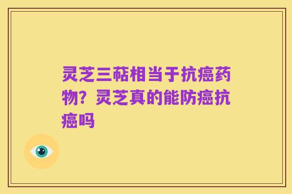 灵芝三萜相当于抗癌药物?灵芝真的能防癌抗癌吗