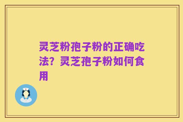 灵芝粉孢子粉的正确吃法?灵芝孢子粉如何食用
