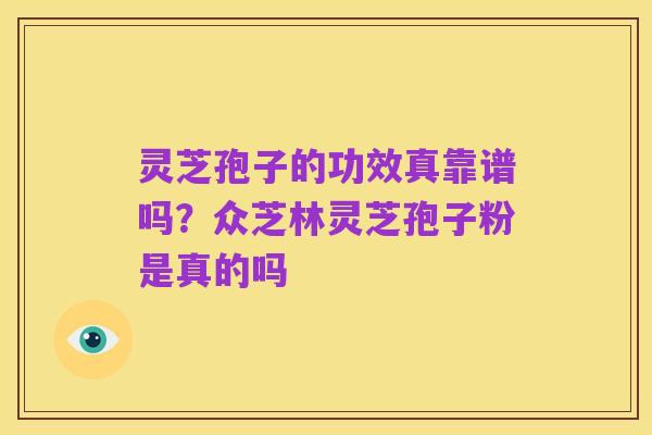灵芝孢子的功效真靠谱吗？众芝林灵芝孢子粉是真的吗