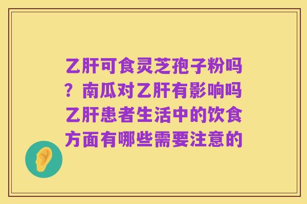 乙肝可食灵芝孢子粉吗?南瓜对乙肝有影响吗乙肝患者生活中的饮食方面有哪些需要注意的
