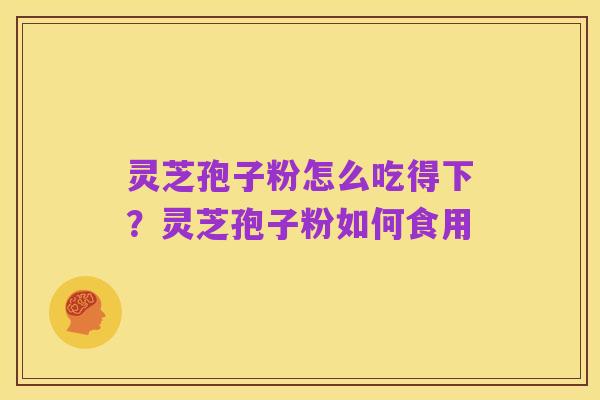 灵芝孢子粉怎么吃得下?灵芝孢子粉如何食用