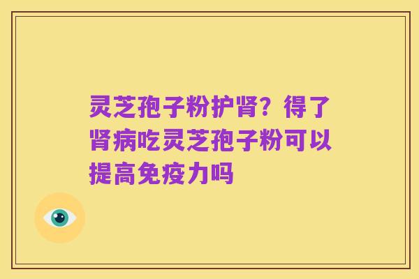 灵芝孢子粉护肾？得了肾病吃灵芝孢子粉可以提高免疫力吗