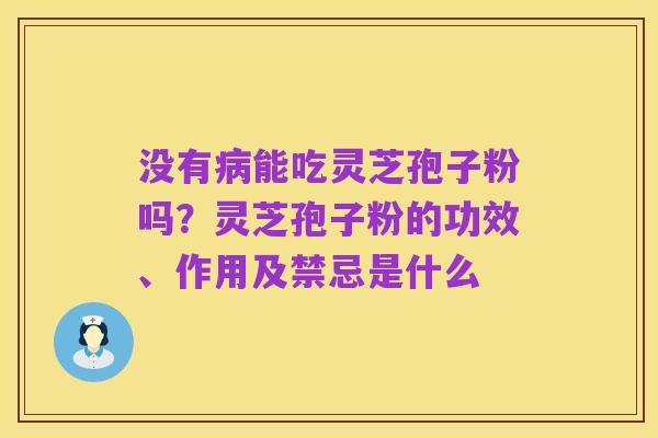 没有病能吃灵芝孢子粉吗?灵芝孢子粉的功效、作用及禁忌是什么