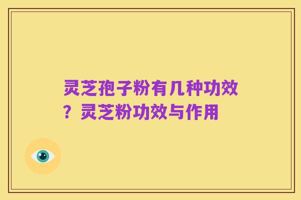 灵芝孢子粉有几种功效？灵芝粉功效与作用