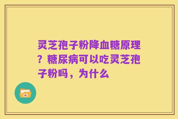 灵芝孢子粉降血糖原理？糖尿病可以吃灵芝孢子粉吗，为什么