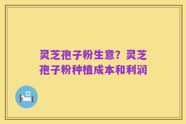 灵芝孢子粉生意?灵芝孢子粉种植成本和利润