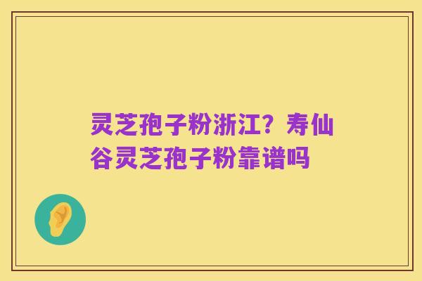 灵芝孢子粉浙江?寿仙谷灵芝孢子粉靠谱吗